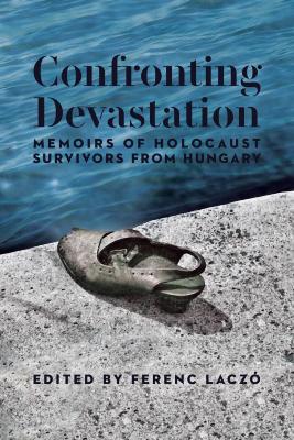 Confronting devastation : memoirs of Holocaust survivors from Hungary