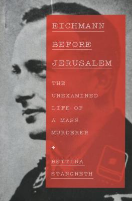 Eichmann before Jerusalem : the unexamined life of a mass murderer