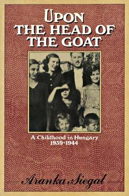 Upon the head of the goat : a childhood in Hungary, 1939–1944