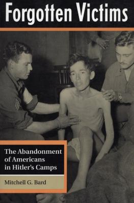 Forgotten victims : the abandonment of Americans in Hitler's camps