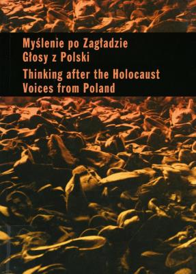 Myślenie po Zagładzie : głosy z Polski = Thinking after the Holocaust : voices from Poland = Ḥashivah be-ʻidan she-aḥare ha-Shoʼah : ḳolot mi-Polin