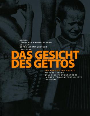 Das Gesicht des Gettos : Bilder jüdischer Photographen aus dem Getto Litzmannstadt 1940–1944 = The face of the ghetto : pictures taken by Jewish photographers in the Litzmannstadt ghetto 1940–1944 