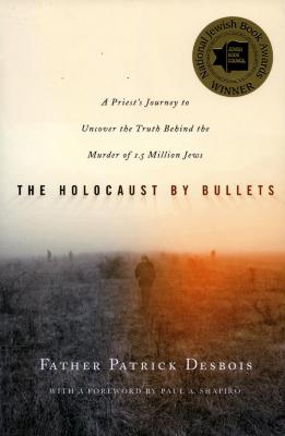 The Holocaust by bullets : a priest's journey to uncover the truth behind the murder of 1.5 million Jews