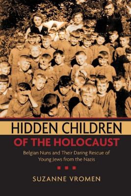 Hidden children of the Holocaust : Belgian nuns and their daring rescue of young Jews from the Nazis