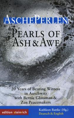 AschePerlen = Pearls of ash & awe : 20 years of bearing witness in Auschwitz with Bernie Glassman & Zen Peacemakers