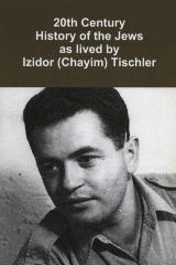 20th century history of the Jews : a personal biography of Izidor Tischler