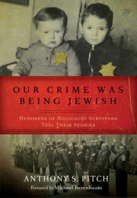Our crime was being Jewish : hundreds of Holocaust survivors tell their stories