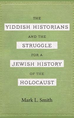 The Yiddish historians and the struggle for a Jewish history of the Holocaust